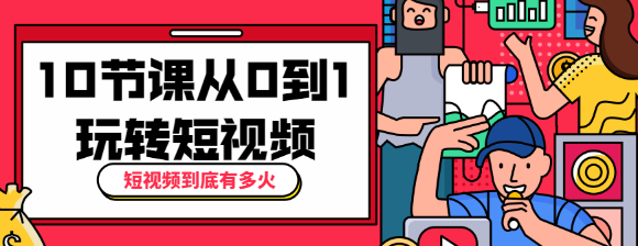 短视频到底有多火？10节课带你从0到1玩转短视频-RJCK软件仓库-国内外原版软件&素材源码下载