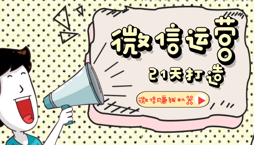 【微信运营】21天教你打造微信赚钱机器-RJCK软件仓库-国内外原版软件&素材源码下载