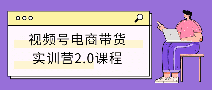 视频号电商带货实训营2.0课程-RJCK软件仓库-国内外原版软件&素材源码下载